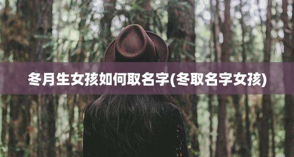 冬月生女孩如何取名字(冬取名字女孩)