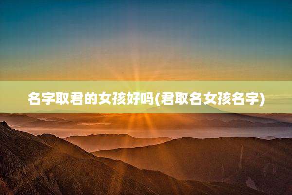 名字取君的女孩好吗(君取名女孩名字)