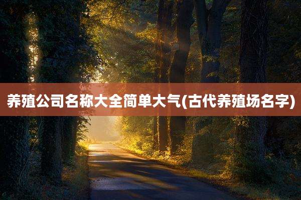 养殖公司名称大全简单大气(古代养殖场名字)
