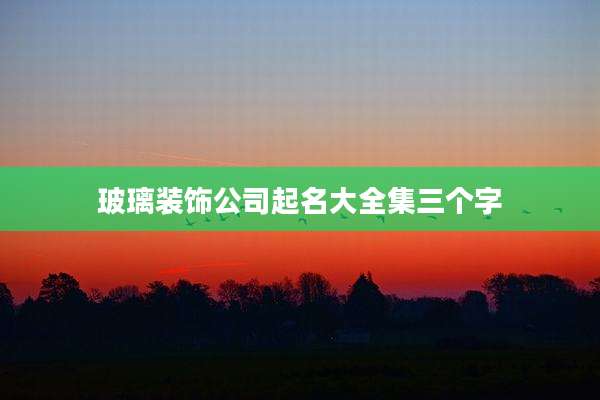 玻璃装饰公司起名大全集三个字