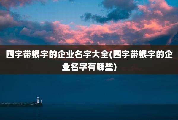 四字带银字的企业名字大全(四字带银字的企业名字有哪些)