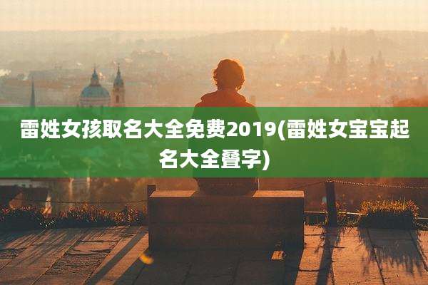 雷姓女孩取名大全免费2019(雷姓女宝宝起名大全叠字)