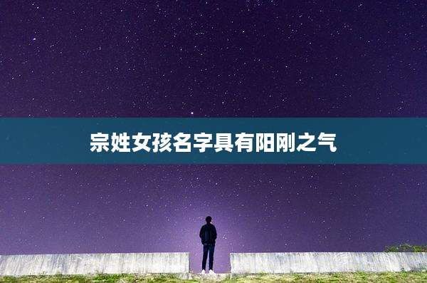 宗姓女孩名字具有阳刚之气
