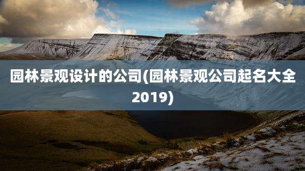 园林景观设计的公司(园林景观公司起名大全2019)