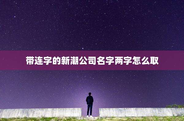 带连字的新潮公司名字两字怎么取