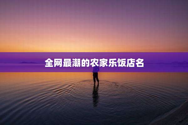 全网最潮的农家乐饭店名