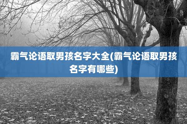 霸气论语取男孩名字大全(霸气论语取男孩名字有哪些)