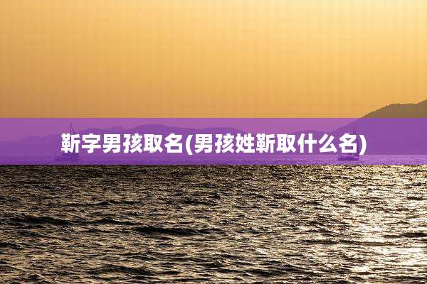 靳字男孩取名(男孩姓靳取什么名)