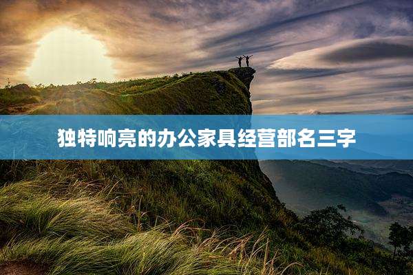 独特响亮的办公家具经营部名三字