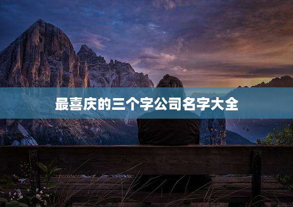 最喜庆的三个字公司名字大全