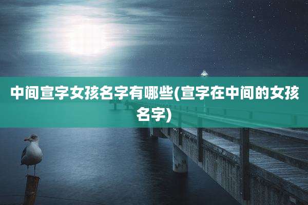 中间宣字女孩名字有哪些(宣字在中间的女孩名字)