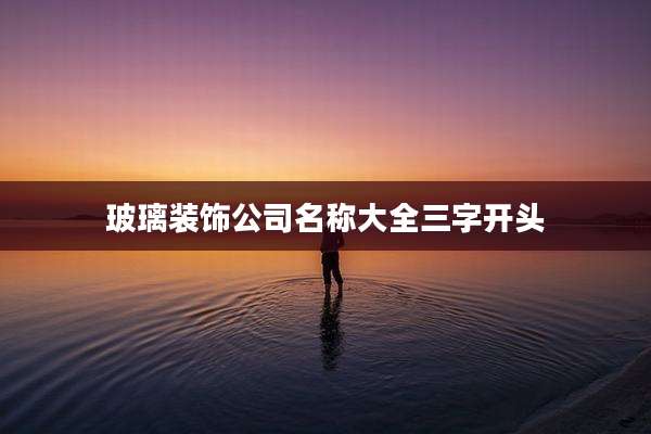 玻璃装饰公司名称大全三字开头