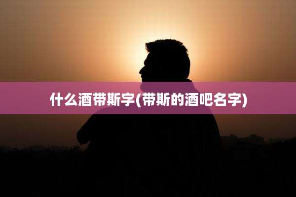 什么酒带斯字(带斯的酒吧名字)