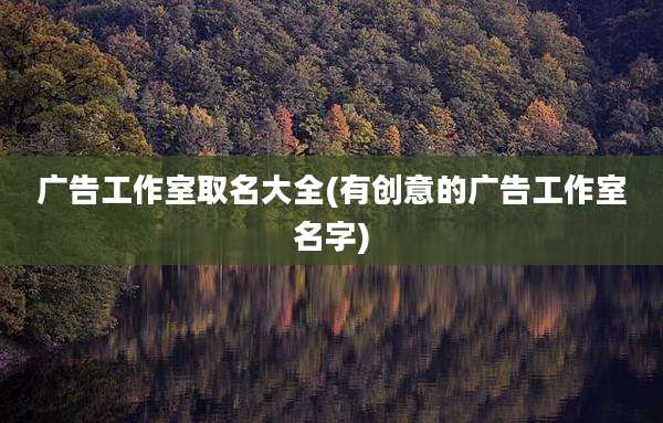 广告工作室取名大全(有创意的广告工作室名字)