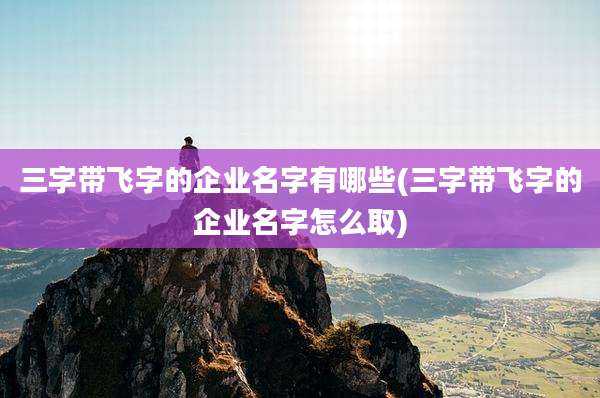 三字带飞字的企业名字有哪些(三字带飞字的企业名字怎么取)