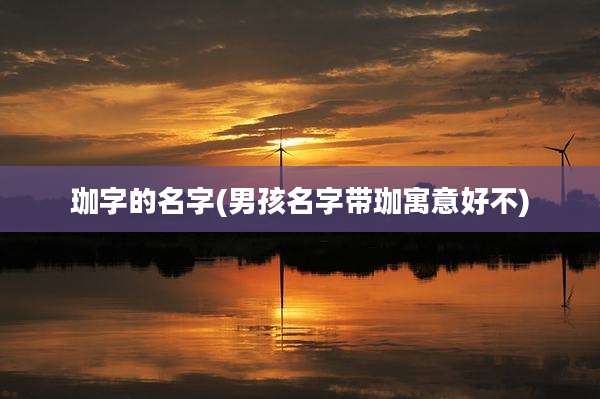 珈字的名字(男孩名字带珈寓意好不)
