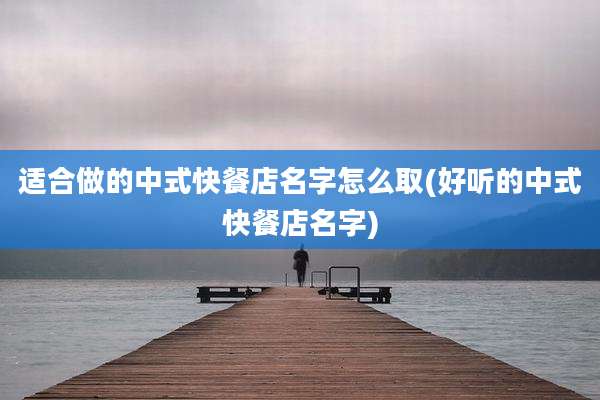 适合做的中式快餐店名字怎么取(好听的中式快餐店名字)