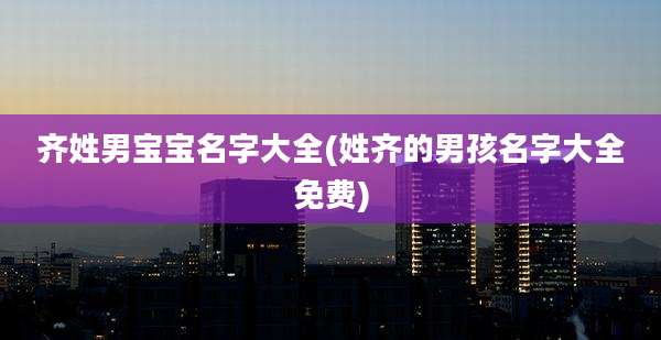 齐姓男宝宝名字大全(姓齐的男孩名字大全免费)