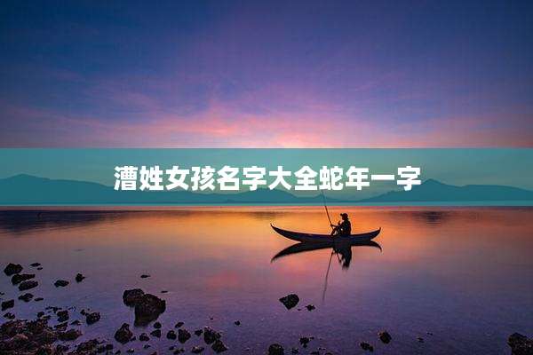 漕姓女孩名字大全蛇年一字