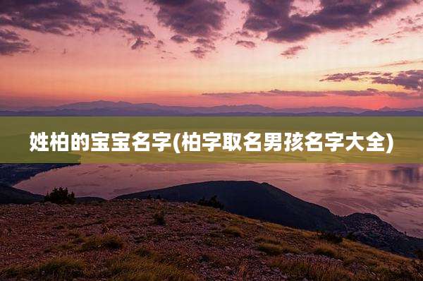姓柏的宝宝名字(柏字取名男孩名字大全)