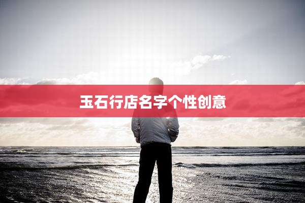 玉石行店名字个性创意