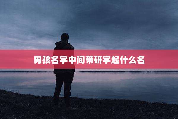 男孩名字中间带研字起什么名