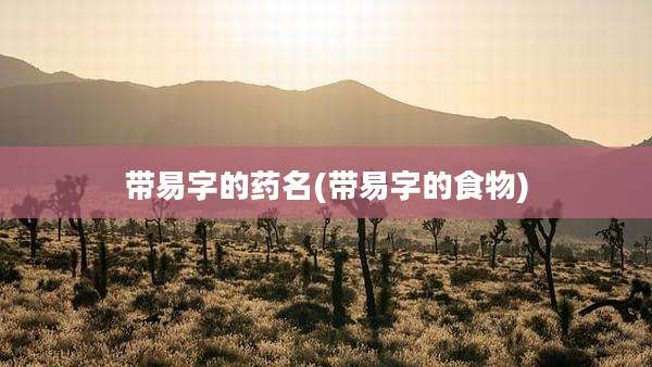 带易字的药名(带易字的食物)