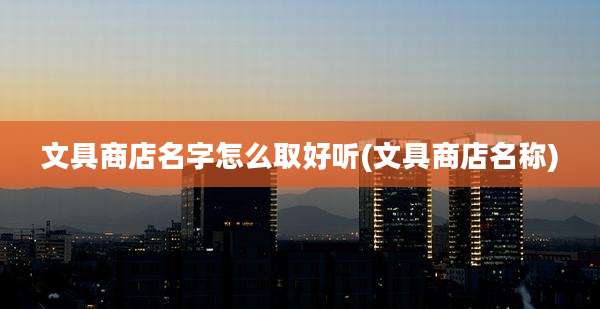 文具商店名字怎么取好听(文具商店名称)