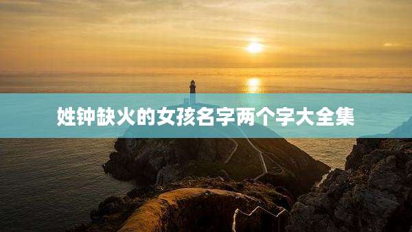 姓钟缺火的女孩名字两个字大全集