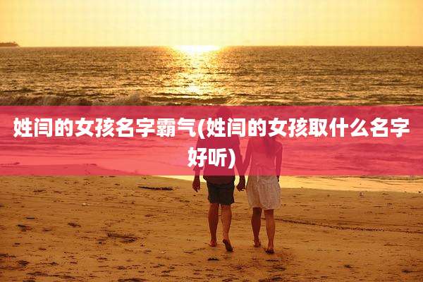 姓闫的女孩名字霸气(姓闫的女孩取什么名字好听)