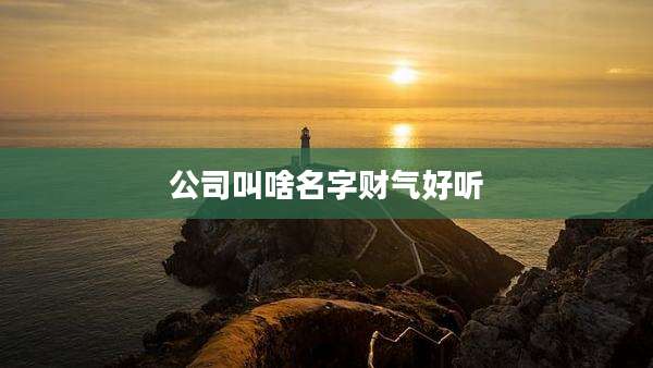 公司叫啥名字财气好听