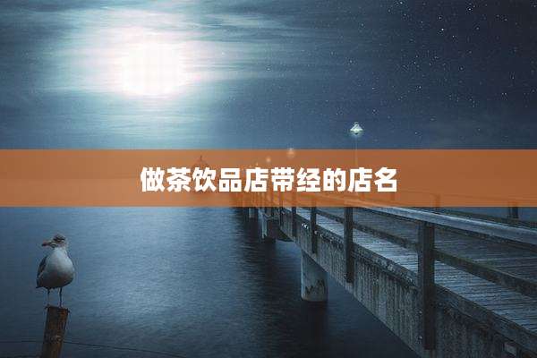 做茶饮品店带经的店名