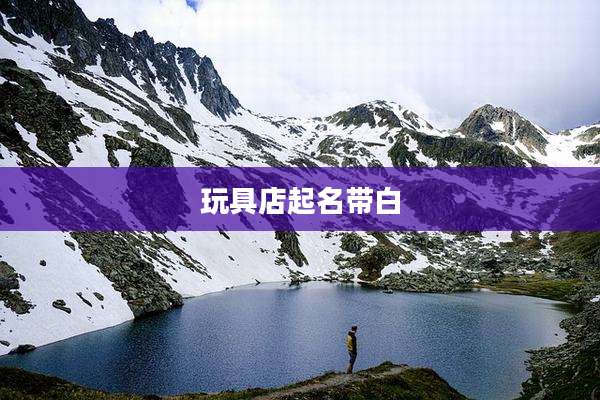 玩具店起名带白