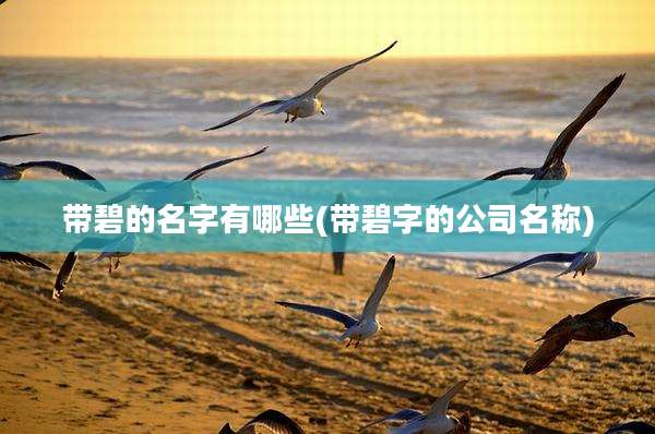 带碧的名字有哪些(带碧字的公司名称)