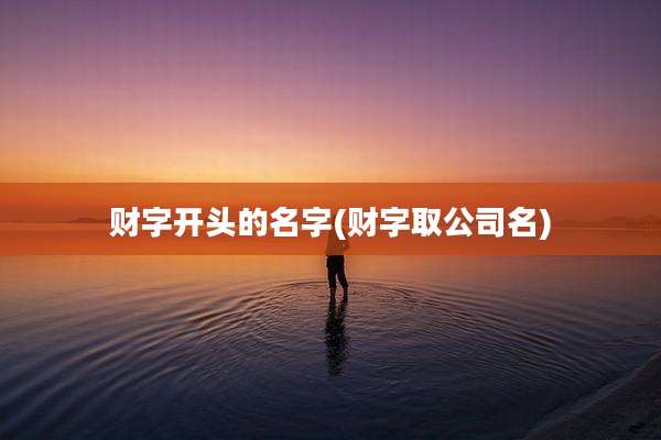 财字开头的名字(财字取公司名)