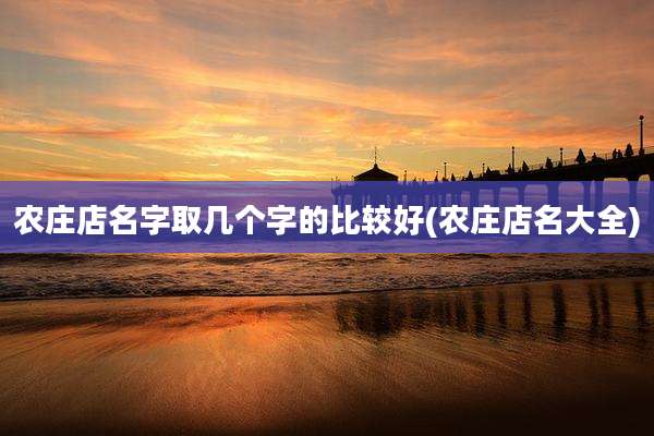 农庄店名字取几个字的比较好(农庄店名大全)