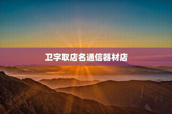 卫字取店名通信器材店