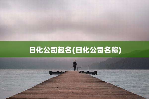 日化公司起名(日化公司名称)