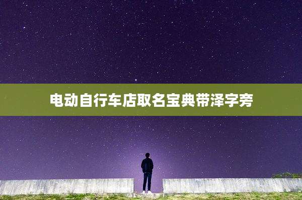 电动自行车店取名宝典带泽字旁