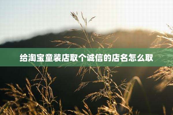 给淘宝童装店取个诚信的店名怎么取