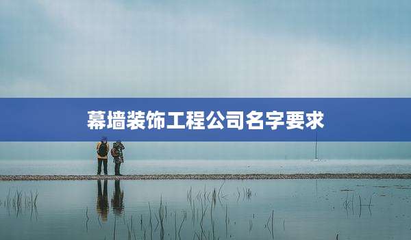 幕墙装饰工程公司名字要求
