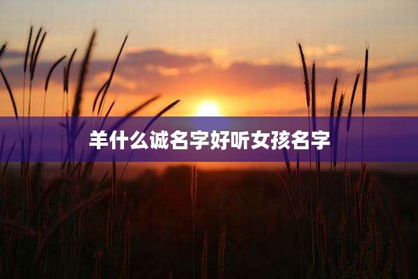 羊什么诚名字好听女孩名字