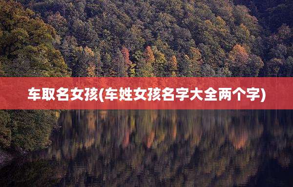 车取名女孩(车姓女孩名字大全两个字)