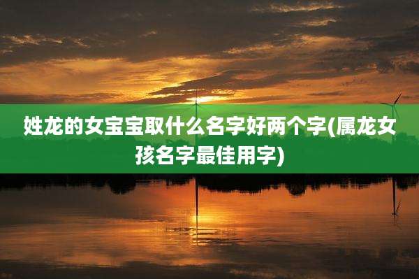 姓龙的女宝宝取什么名字好两个字(属龙女孩名字最佳用字)