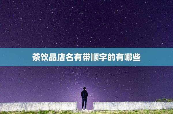 茶饮品店名有带顺字的有哪些