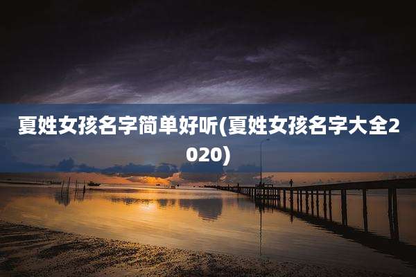 夏姓女孩名字简单好听(夏姓女孩名字大全2020)