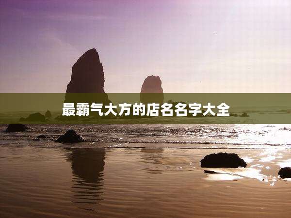 最霸气大方的店名名字大全