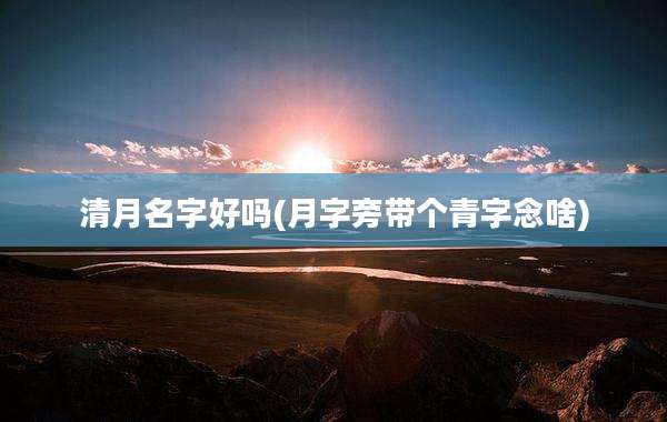 清月名字好吗(月字旁带个青字念啥)