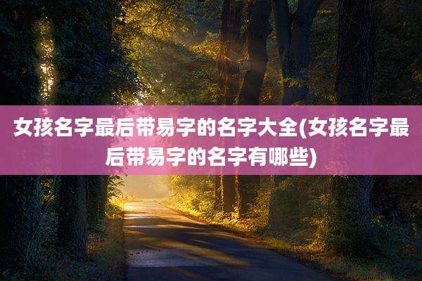 女孩名字最后带易字的名字大全(女孩名字最后带易字的名字有哪些)