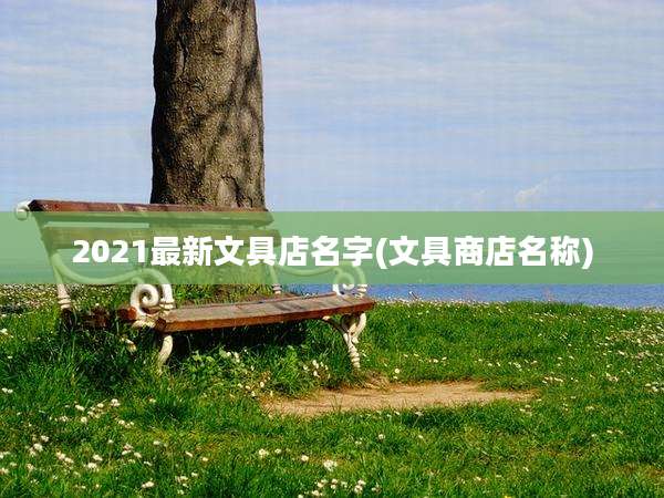 2021最新文具店名字(文具商店名称)